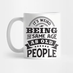 It's weird being the same age as old people Mug